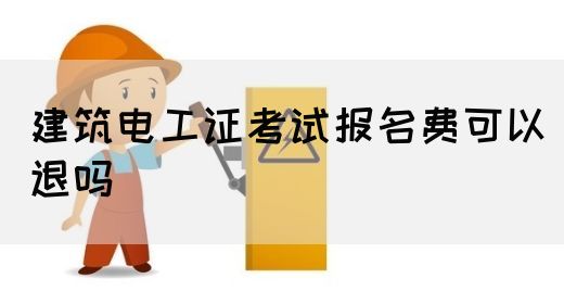 建筑电工证考试报名费可以退吗(图1)