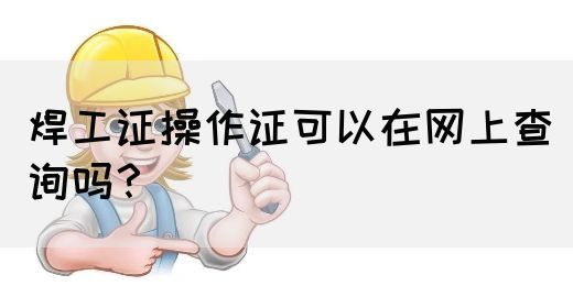 焊工证操作证可以在网上查询吗？(图1)