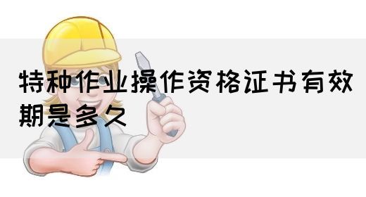 特种作业操作资格证书有效期是多久(图1)