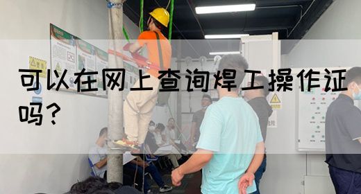 可以在网上查询焊工操作证吗？(图1)