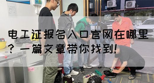 电工证报名入口官网在哪里？一篇文章带你找到！