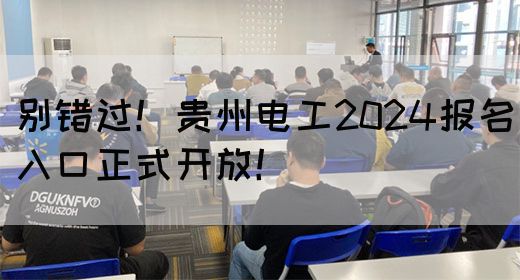 别错过！贵州电工2024报名入口正式开放！