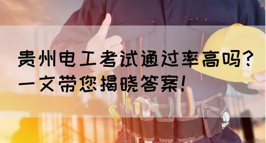 贵州电工考试通过率高吗？一文带您揭晓答案！(图1)