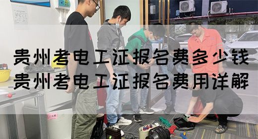 贵州考电工证报名费多少钱（贵州考电工证报名费用详解）