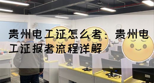 贵州电工证怎么考：贵州电工证报考流程详解