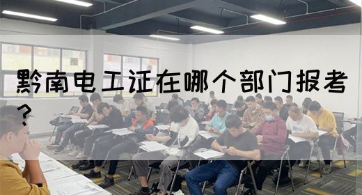 黔南电工证在哪个部门报考？(图1)