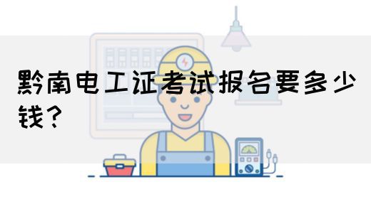 黔南电工证考试报名要多少钱？