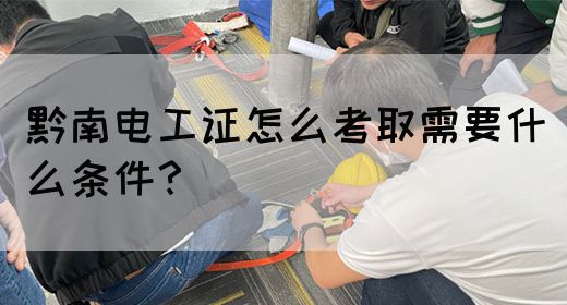 黔南电工证怎么考取需要什么条件？(图1)