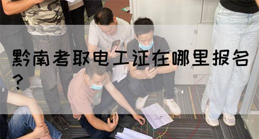 黔南考取电工证在哪里报名？(图1)