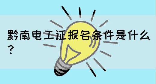 黔南电工证报名条件是什么？