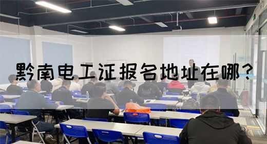 黔南电工证报名地址在哪？