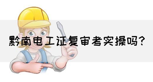 黔南电工证复审考实操吗？