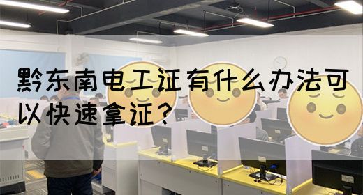 黔东南电工证有什么办法可以快速拿证？