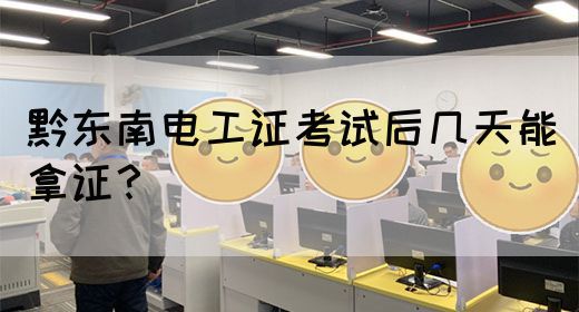 黔东南电工证考试后几天能拿证？(图1)