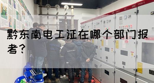 黔东南电工证在哪个部门报考？(图1)