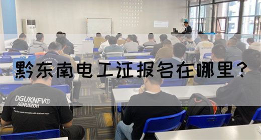 黔东南电工证报名在哪里？