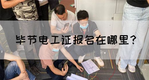 毕节电工证报名在哪里？