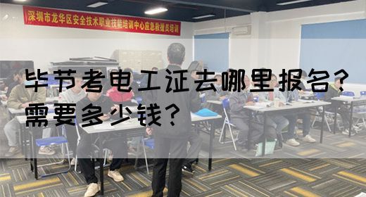 毕节考电工证去哪里报名？需要多少钱？