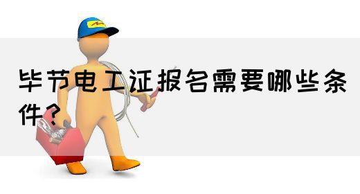 毕节电工证报名需要哪些条件？(图1)