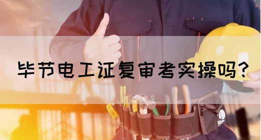 毕节电工证复审考实操吗？(图1)