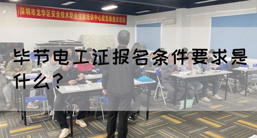 毕节电工证报名条件要求是什么？