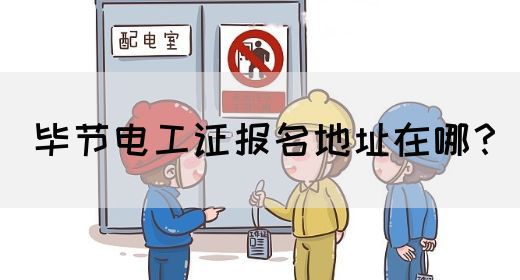 毕节电工证报名地址在哪？