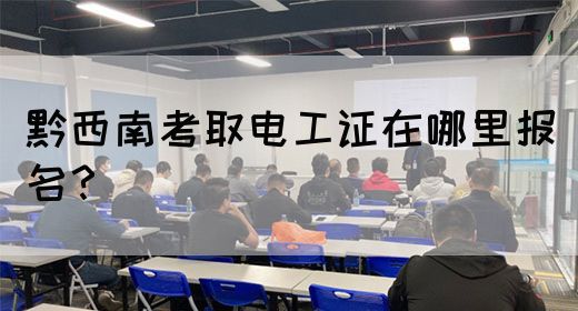 黔西南考取电工证在哪里报名？(图1)