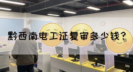 黔西南电工证复审多少钱？(图1)