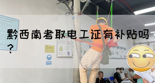 黔西南考取电工证有补贴吗？(图1)