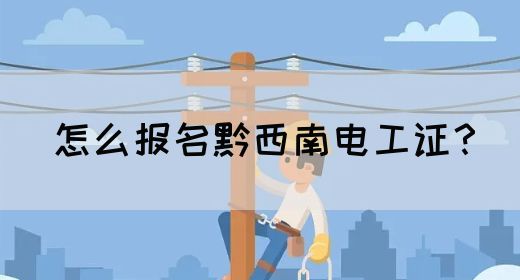 怎么报名黔西南电工证？