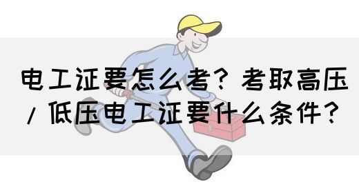 电工证要怎么考？考取高压/低压电工证要什么条件？(图1)