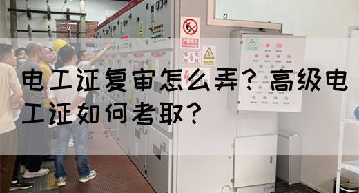 电工证复审怎么弄？高级电工证如何考取？