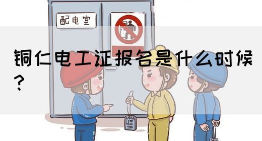 铜仁电工证报名是什么时候？(图1)