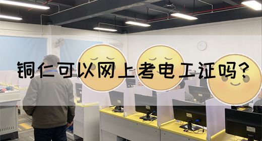 铜仁可以网上考电工证吗？(图1)