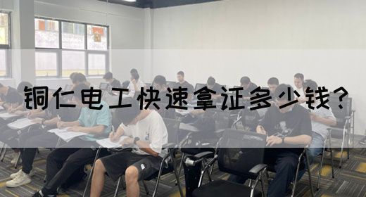 铜仁电工快速拿证多少钱？(图1)