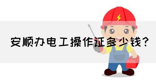 安顺办电工操作证多少钱？(图1)