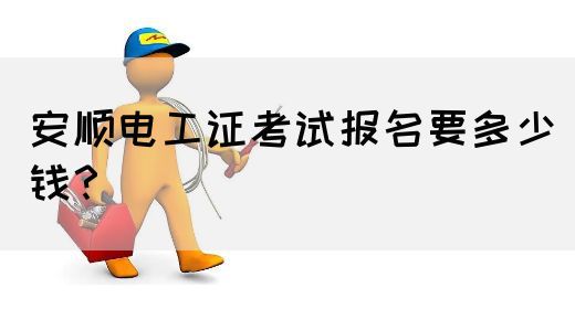 安顺电工证考试报名要多少钱？(图1)