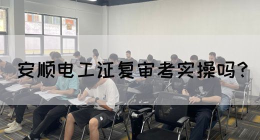 安顺电工证复审考实操吗？(图1)