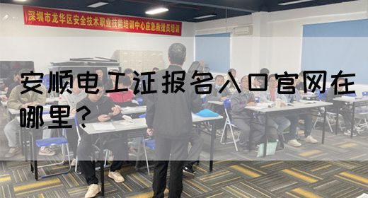 安顺电工证报名入口官网在哪里？