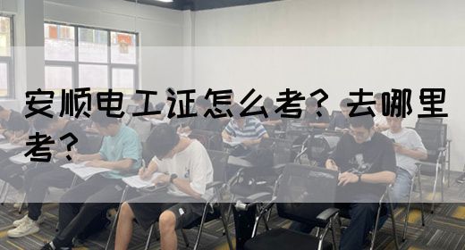 安顺电工证怎么考？去哪里考？(图1)