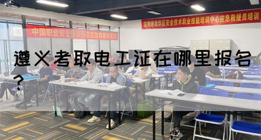 遵义考取电工证在哪里报名？(图1)