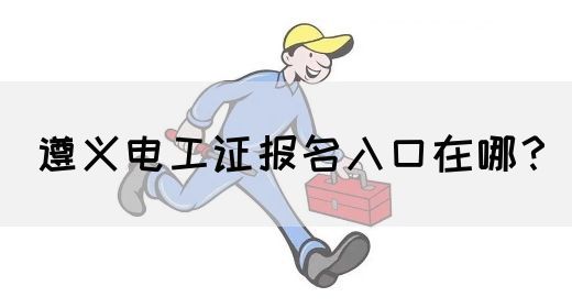 遵义电工证报名入口在哪？(图1)