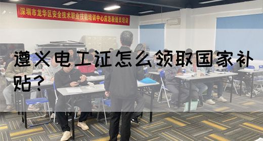 遵义电工证怎么领取国家补贴？(图1)