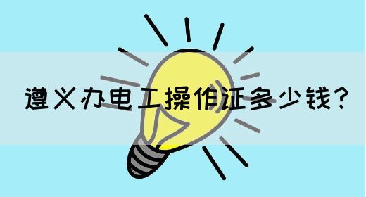 遵义办电工操作证多少钱？(图1)