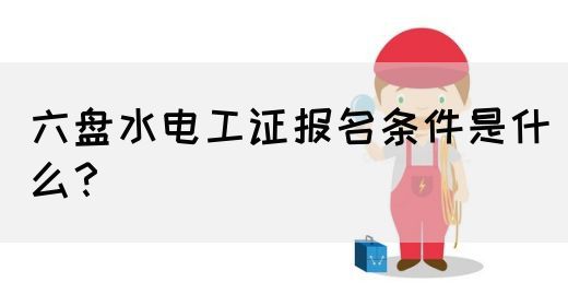 六盘水电工证报名条件是什么？