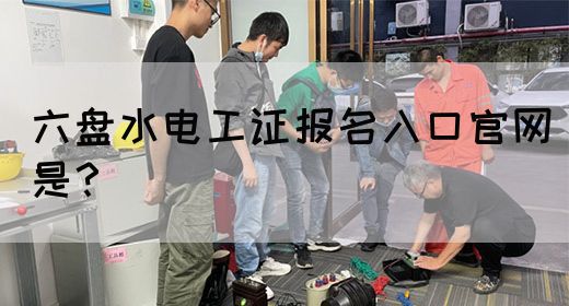 六盘水电工证报名入口官网是？