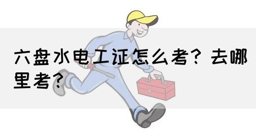 六盘水电工证怎么考？去哪里考？