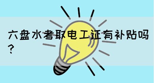 六盘水考取电工证有补贴吗？(图1)