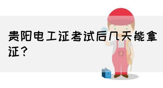 贵阳电工证考试后几天能拿证？(图1)