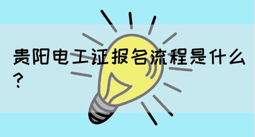 贵阳电工证报名流程是什么？